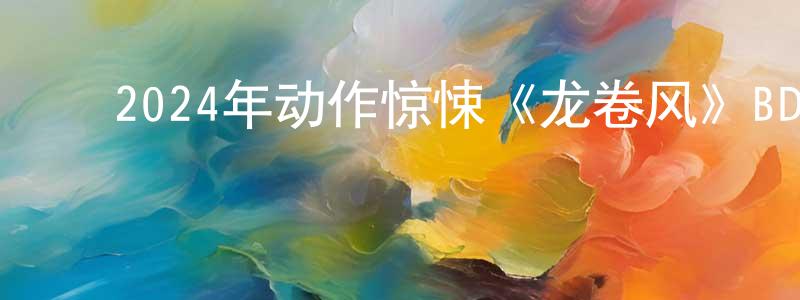 ﻿陈国诗的动漫综艺大全,﻿2024年动作惊悚《龙卷风》BD中英双字迅雷下载_电影天堂
